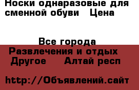 Носки однаразовые для сменной обуви › Цена ­ 1 - Все города Развлечения и отдых » Другое   . Алтай респ.